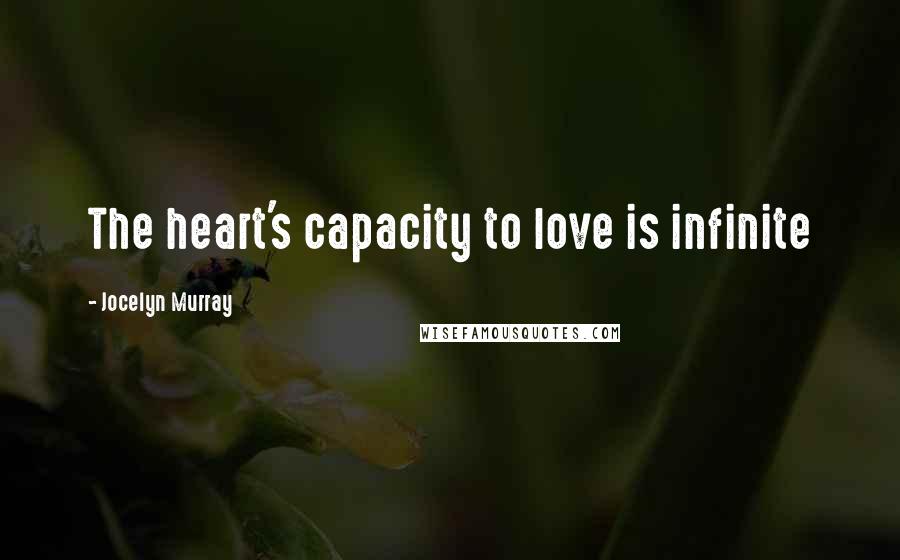 Jocelyn Murray Quotes: The heart's capacity to love is infinite