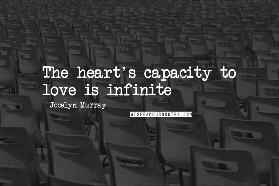 Jocelyn Murray Quotes: The heart's capacity to love is infinite