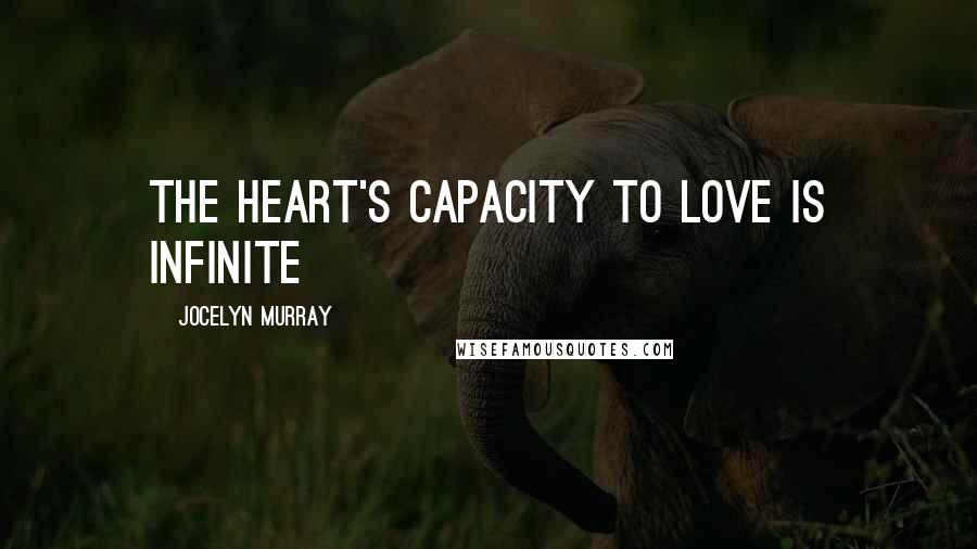 Jocelyn Murray Quotes: The heart's capacity to love is infinite