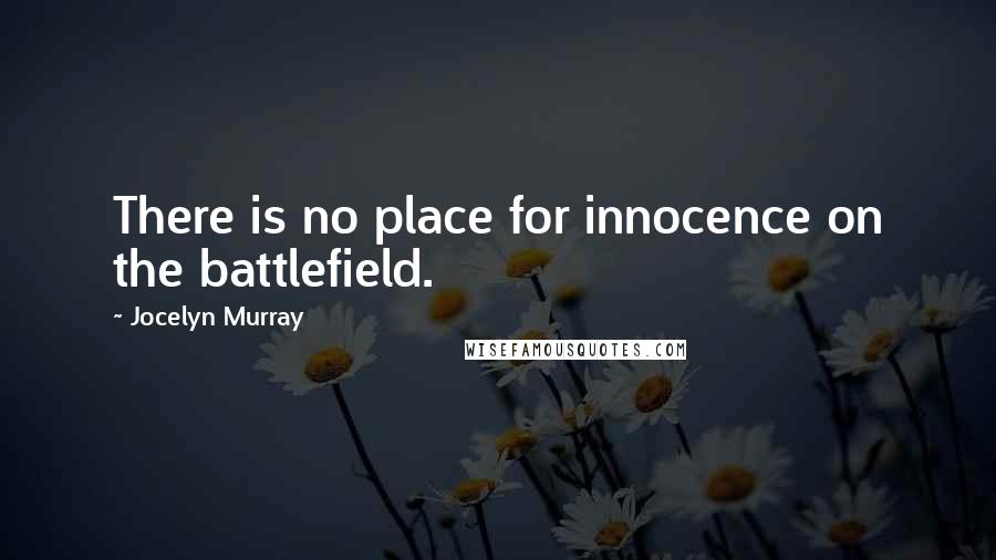 Jocelyn Murray Quotes: There is no place for innocence on the battlefield.