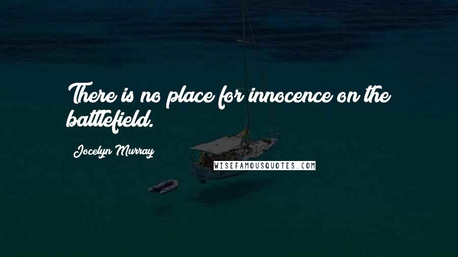 Jocelyn Murray Quotes: There is no place for innocence on the battlefield.