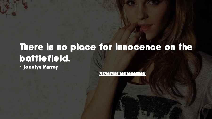 Jocelyn Murray Quotes: There is no place for innocence on the battlefield.