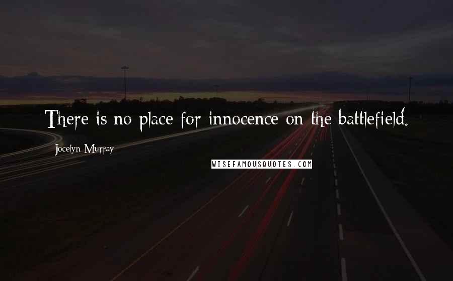 Jocelyn Murray Quotes: There is no place for innocence on the battlefield.