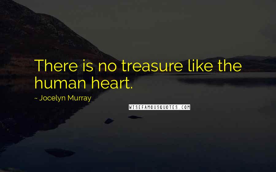 Jocelyn Murray Quotes: There is no treasure like the human heart.
