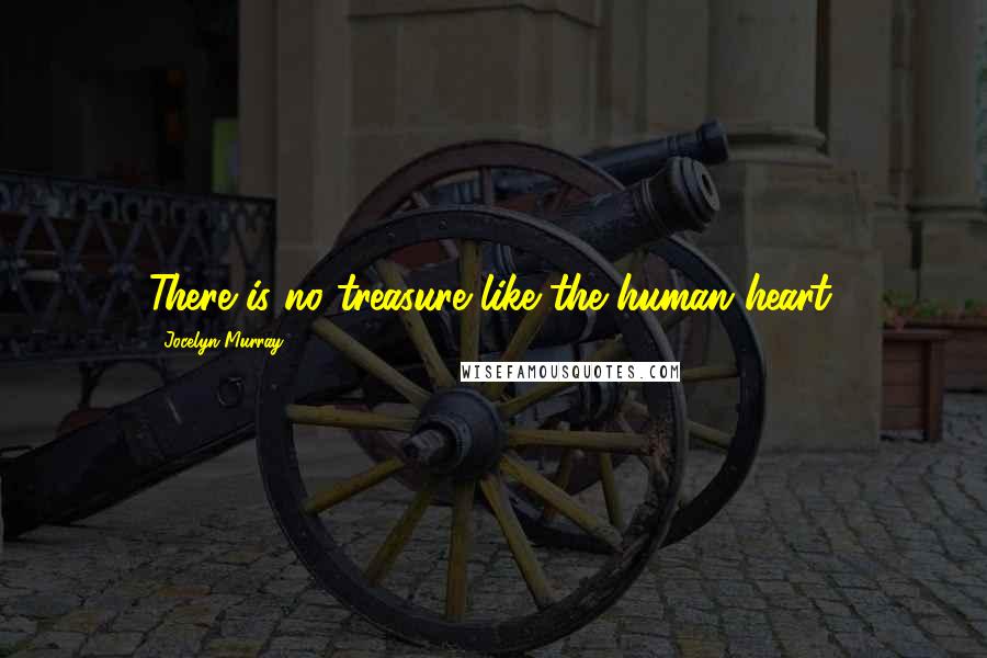 Jocelyn Murray Quotes: There is no treasure like the human heart.