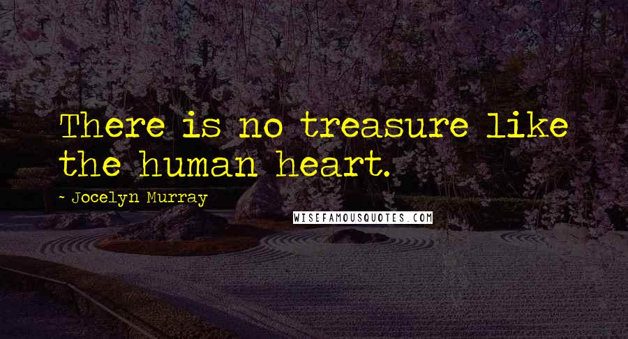 Jocelyn Murray Quotes: There is no treasure like the human heart.