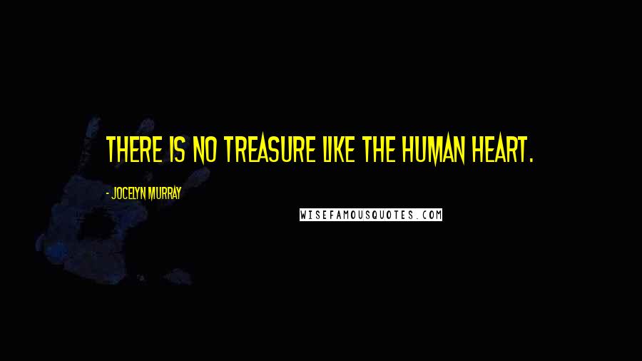 Jocelyn Murray Quotes: There is no treasure like the human heart.