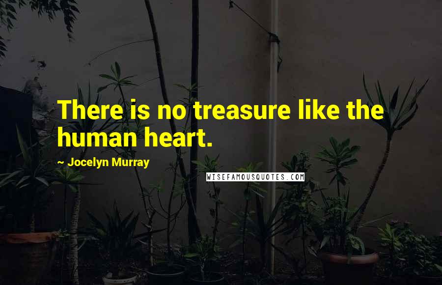 Jocelyn Murray Quotes: There is no treasure like the human heart.