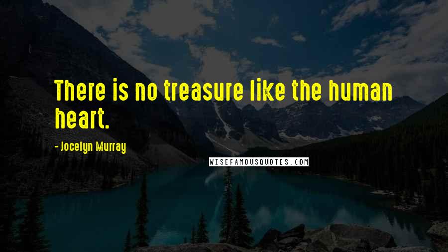 Jocelyn Murray Quotes: There is no treasure like the human heart.