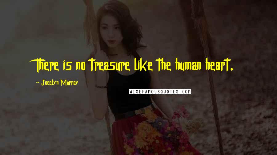 Jocelyn Murray Quotes: There is no treasure like the human heart.