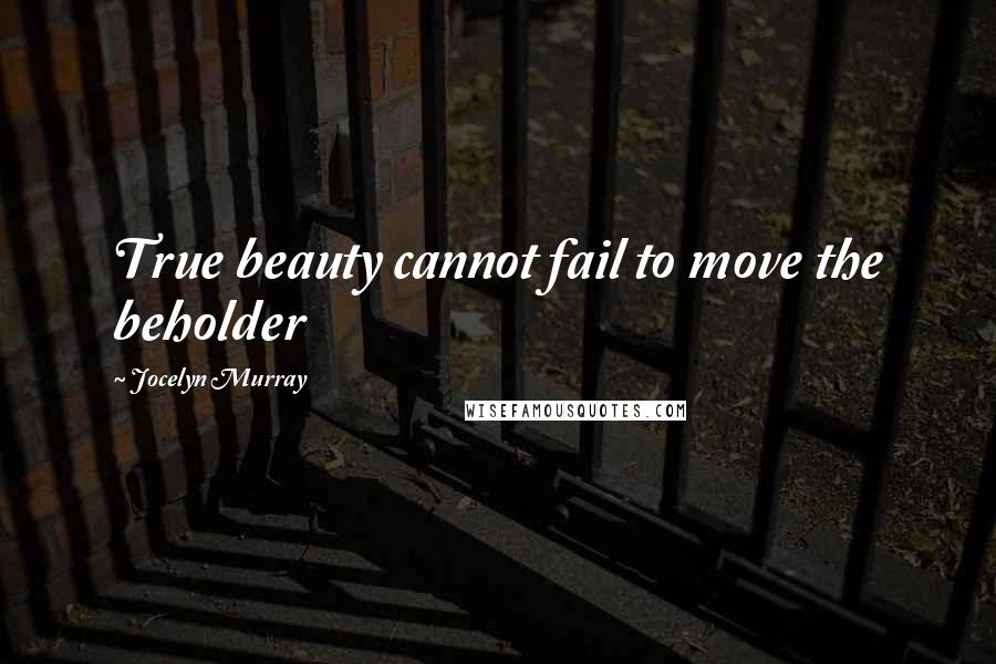 Jocelyn Murray Quotes: True beauty cannot fail to move the beholder