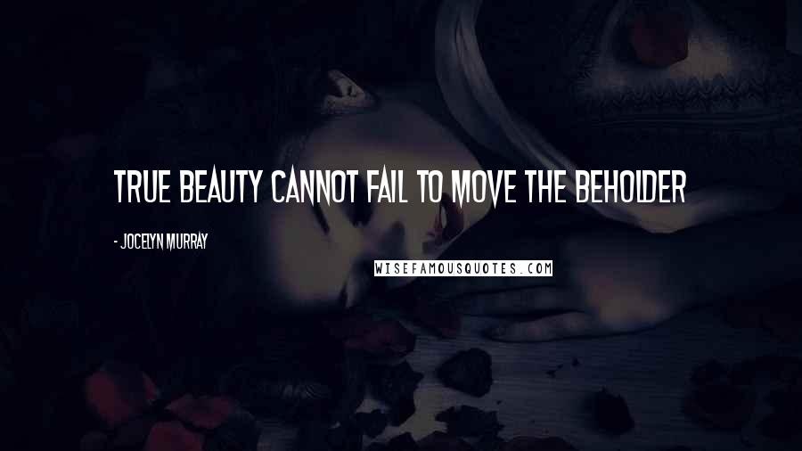 Jocelyn Murray Quotes: True beauty cannot fail to move the beholder