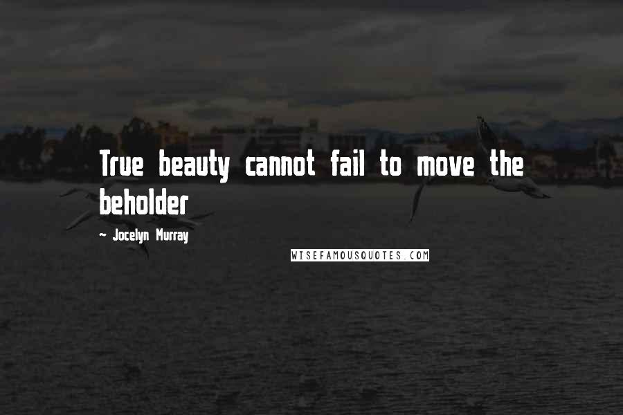 Jocelyn Murray Quotes: True beauty cannot fail to move the beholder