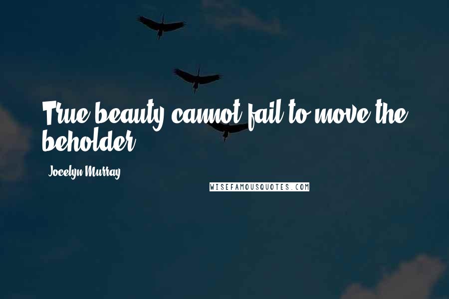 Jocelyn Murray Quotes: True beauty cannot fail to move the beholder