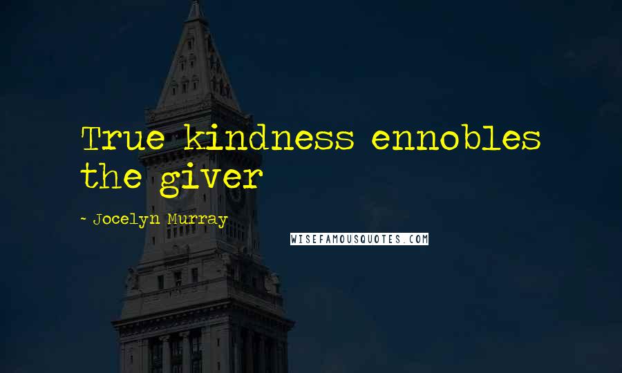 Jocelyn Murray Quotes: True kindness ennobles the giver