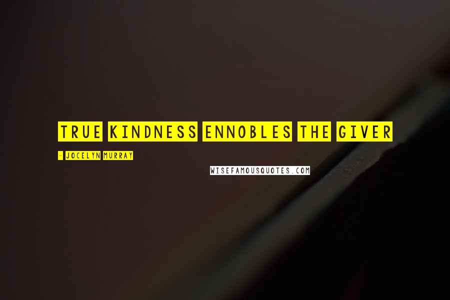 Jocelyn Murray Quotes: True kindness ennobles the giver
