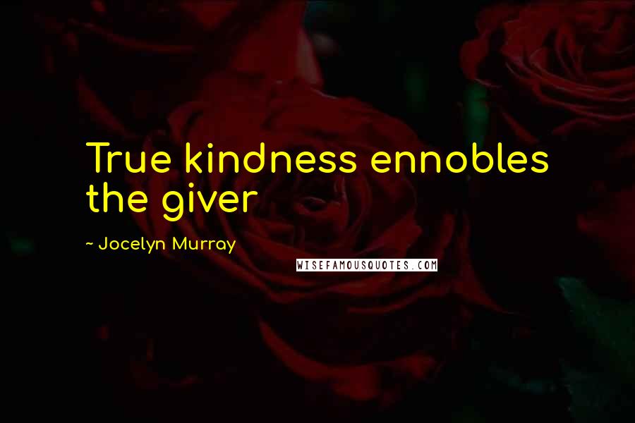 Jocelyn Murray Quotes: True kindness ennobles the giver