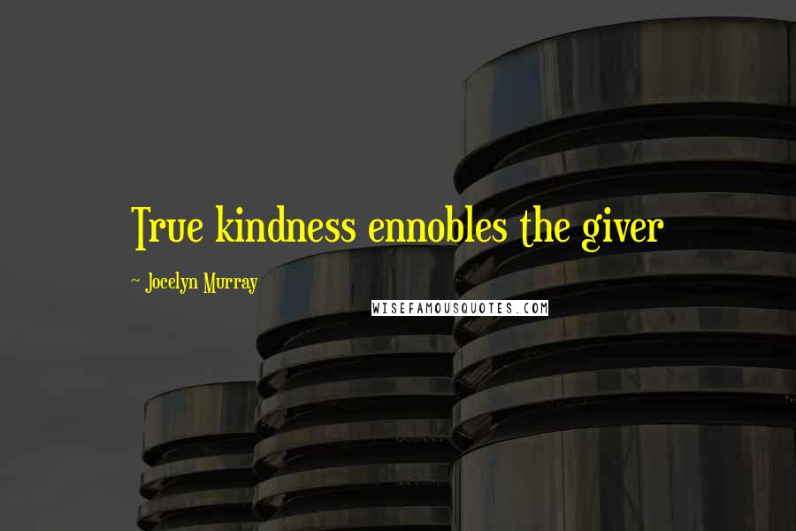 Jocelyn Murray Quotes: True kindness ennobles the giver