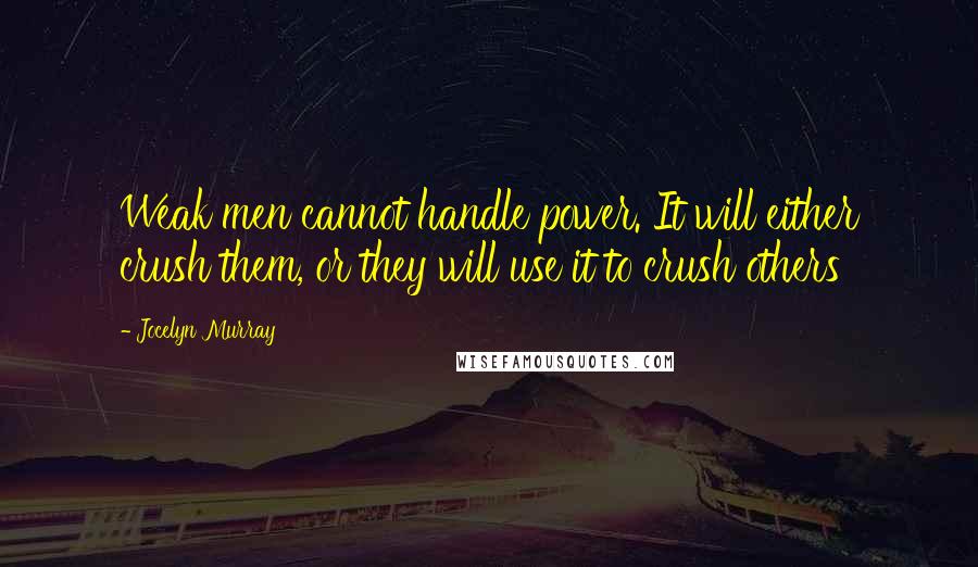 Jocelyn Murray Quotes: Weak men cannot handle power. It will either crush them, or they will use it to crush others