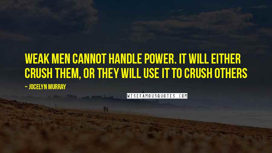 Jocelyn Murray Quotes: Weak men cannot handle power. It will either crush them, or they will use it to crush others