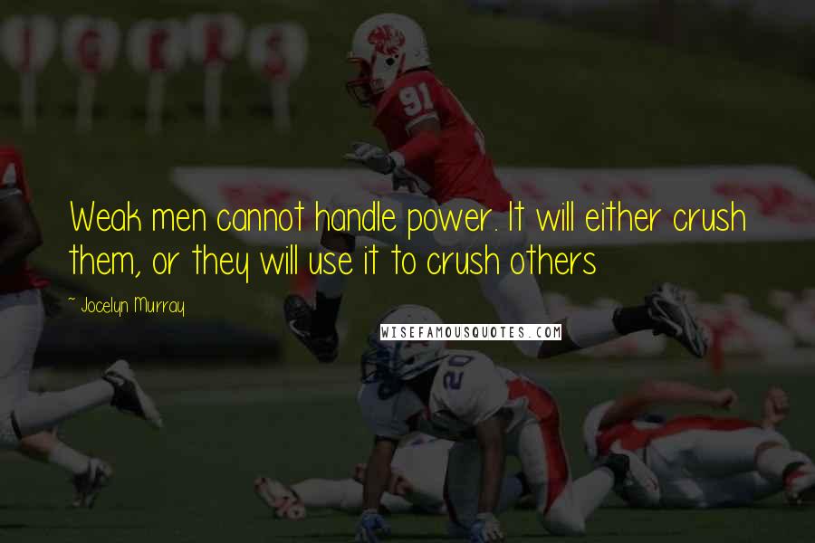 Jocelyn Murray Quotes: Weak men cannot handle power. It will either crush them, or they will use it to crush others