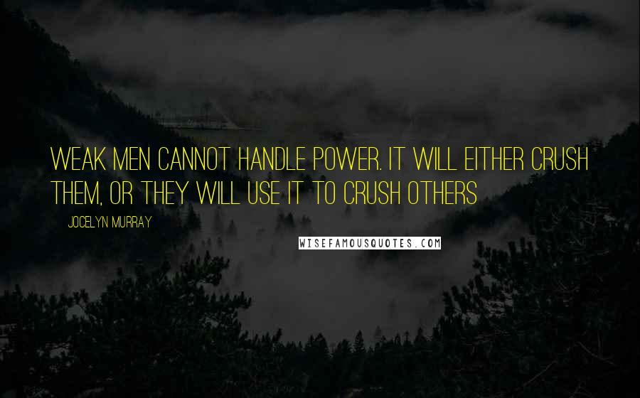 Jocelyn Murray Quotes: Weak men cannot handle power. It will either crush them, or they will use it to crush others