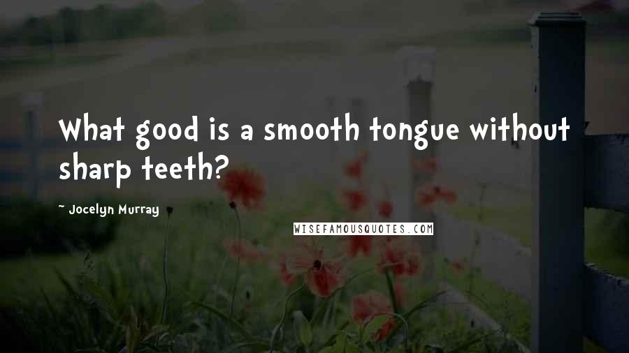 Jocelyn Murray Quotes: What good is a smooth tongue without sharp teeth?