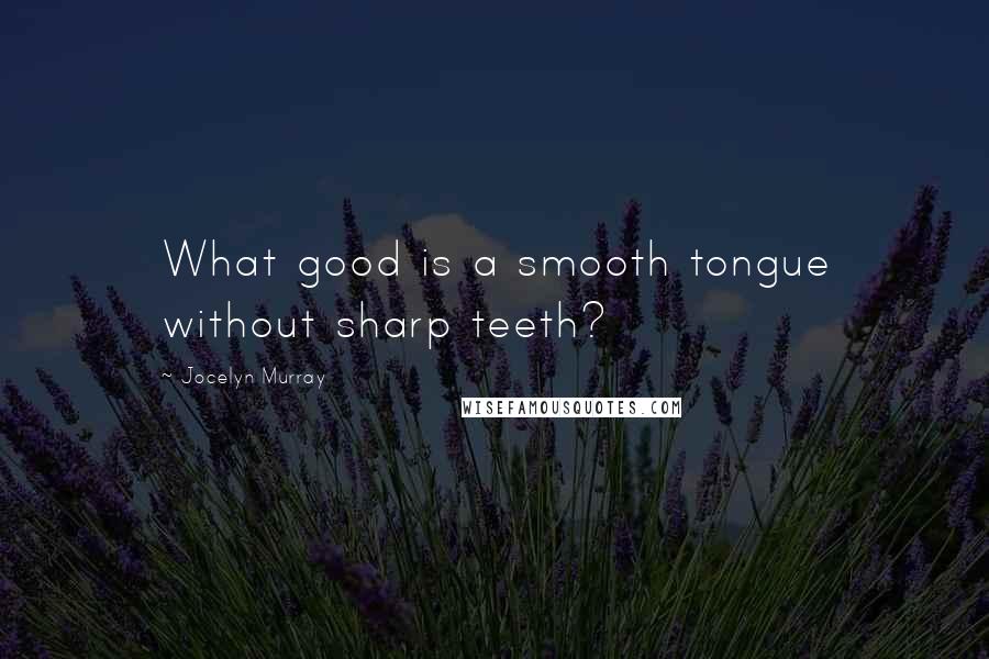 Jocelyn Murray Quotes: What good is a smooth tongue without sharp teeth?