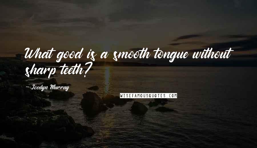 Jocelyn Murray Quotes: What good is a smooth tongue without sharp teeth?