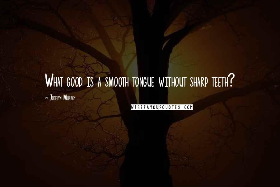 Jocelyn Murray Quotes: What good is a smooth tongue without sharp teeth?