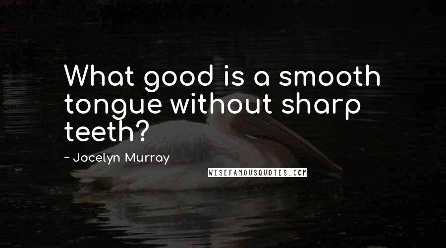 Jocelyn Murray Quotes: What good is a smooth tongue without sharp teeth?