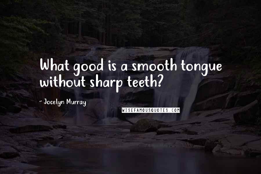 Jocelyn Murray Quotes: What good is a smooth tongue without sharp teeth?