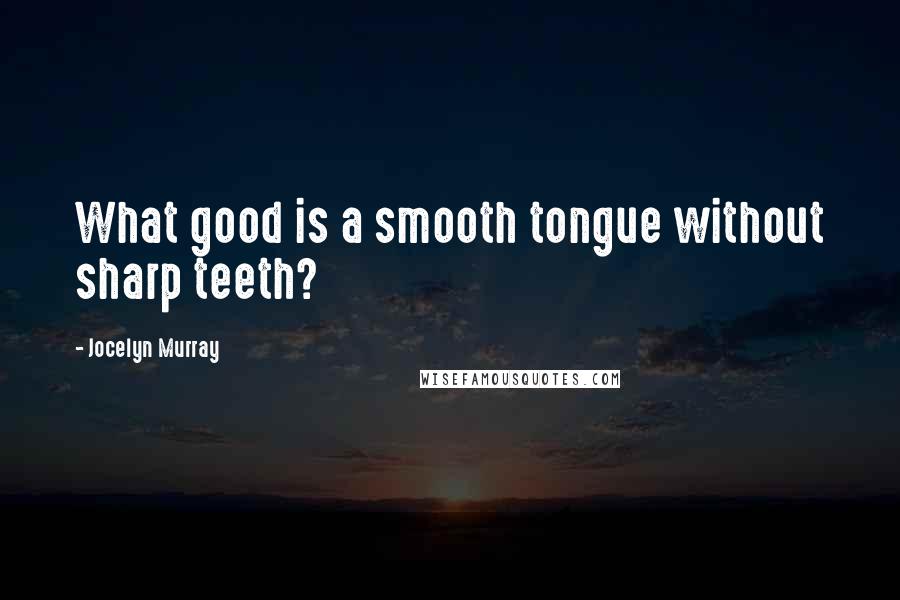 Jocelyn Murray Quotes: What good is a smooth tongue without sharp teeth?