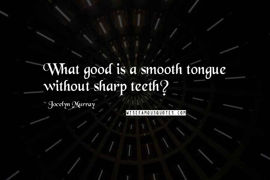 Jocelyn Murray Quotes: What good is a smooth tongue without sharp teeth?