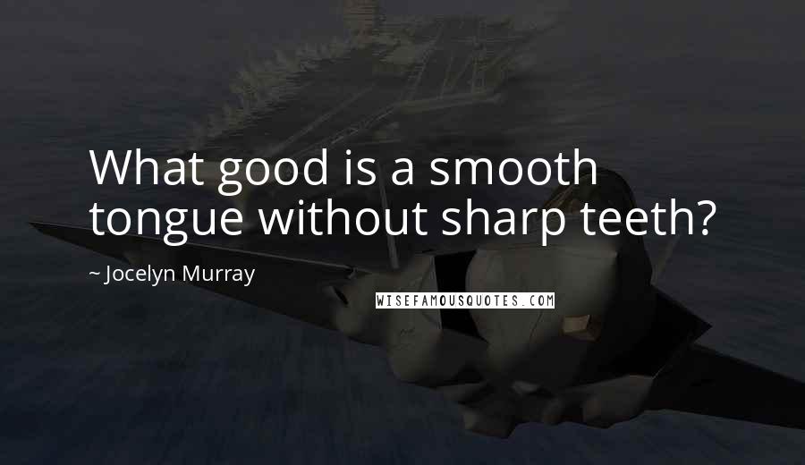 Jocelyn Murray Quotes: What good is a smooth tongue without sharp teeth?