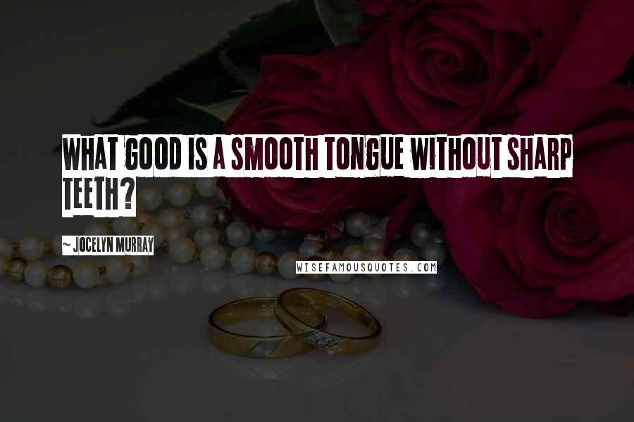 Jocelyn Murray Quotes: What good is a smooth tongue without sharp teeth?