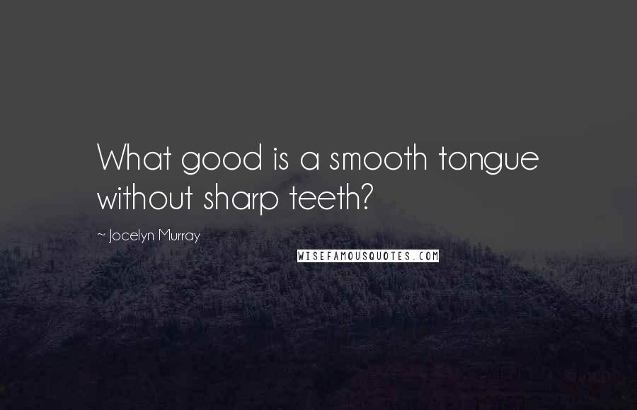 Jocelyn Murray Quotes: What good is a smooth tongue without sharp teeth?