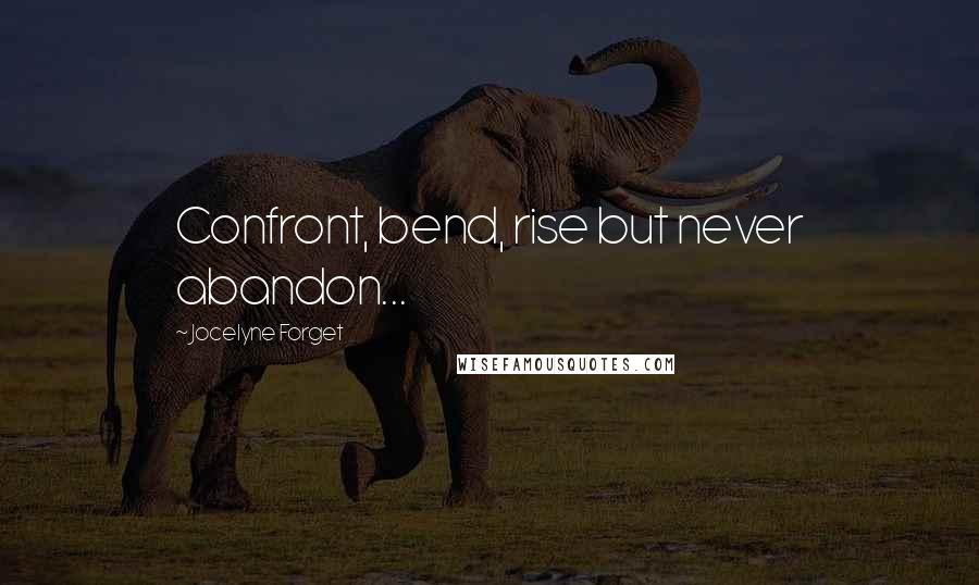Jocelyne Forget Quotes: Confront, bend, rise but never abandon...