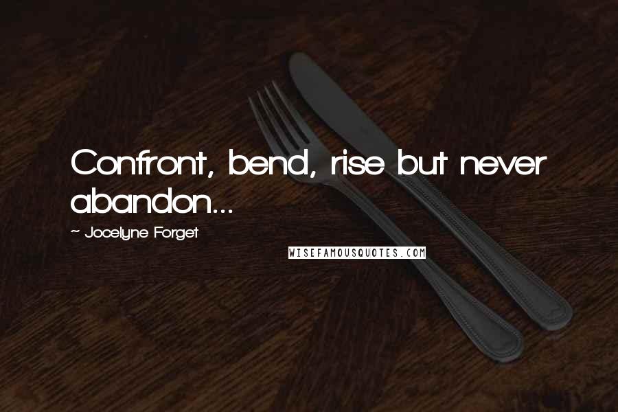 Jocelyne Forget Quotes: Confront, bend, rise but never abandon...
