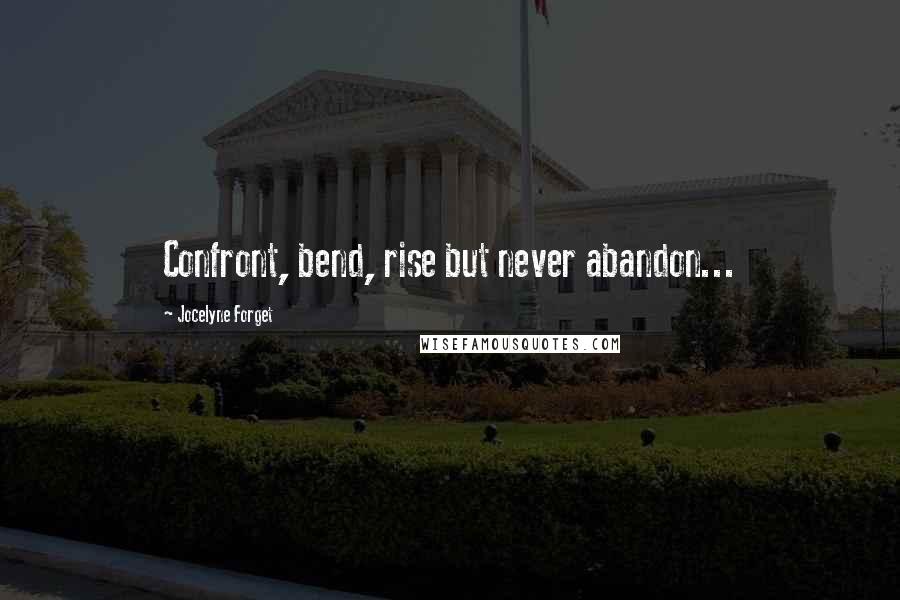 Jocelyne Forget Quotes: Confront, bend, rise but never abandon...