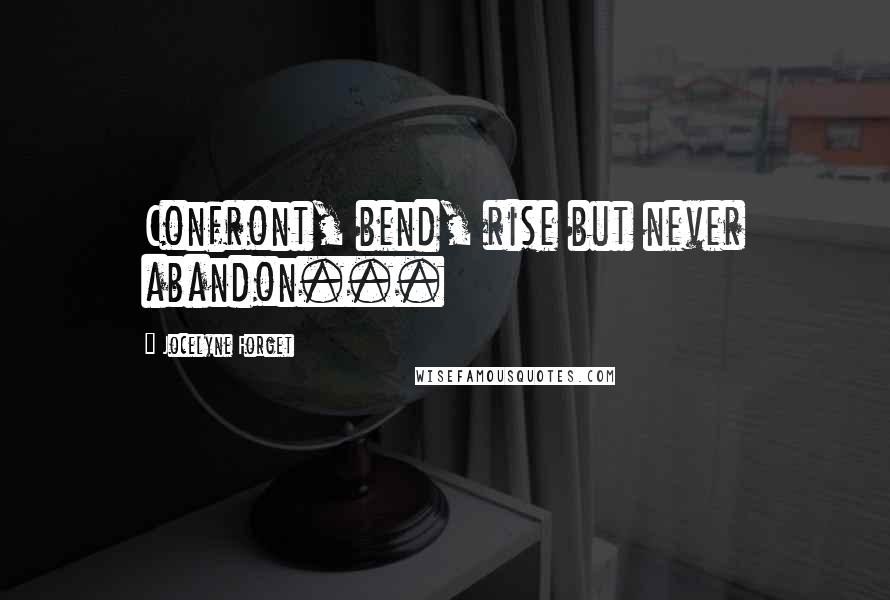 Jocelyne Forget Quotes: Confront, bend, rise but never abandon...