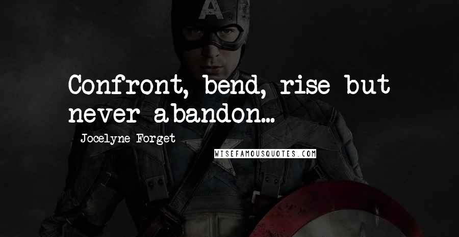 Jocelyne Forget Quotes: Confront, bend, rise but never abandon...