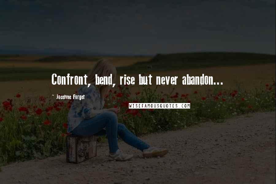 Jocelyne Forget Quotes: Confront, bend, rise but never abandon...