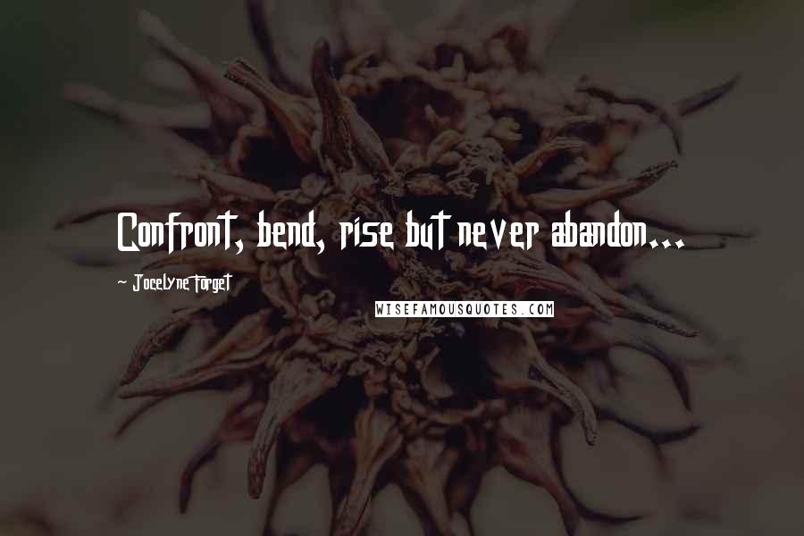 Jocelyne Forget Quotes: Confront, bend, rise but never abandon...