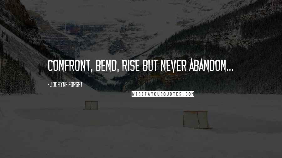 Jocelyne Forget Quotes: Confront, bend, rise but never abandon...