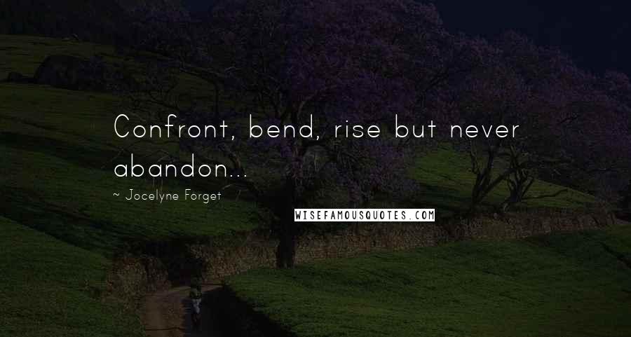 Jocelyne Forget Quotes: Confront, bend, rise but never abandon...