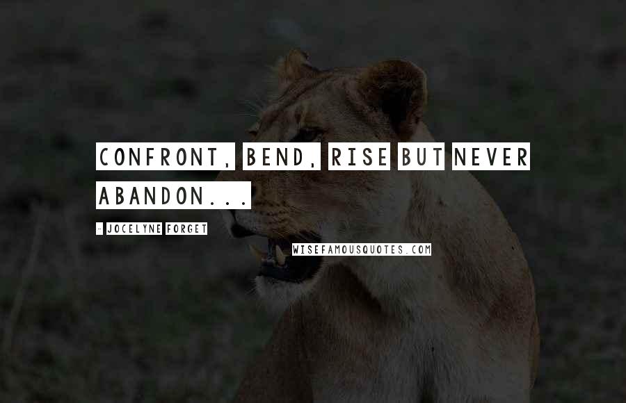 Jocelyne Forget Quotes: Confront, bend, rise but never abandon...