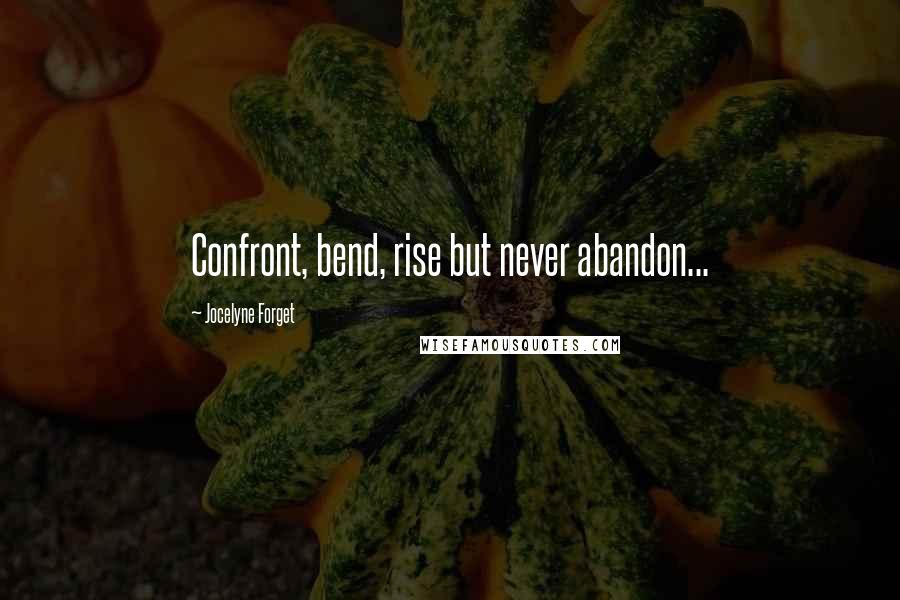 Jocelyne Forget Quotes: Confront, bend, rise but never abandon...