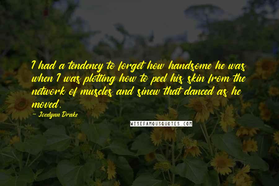 Jocelynn Drake Quotes: I had a tendency to forget how handsome he was when I was plotting how to peel his skin from the network of muscles and sinew that danced as he moved.