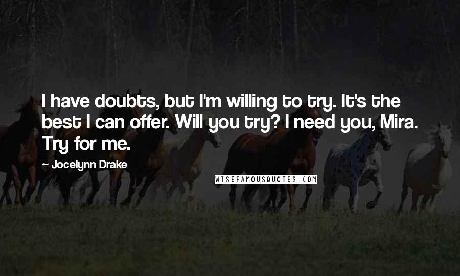 Jocelynn Drake Quotes: I have doubts, but I'm willing to try. It's the best I can offer. Will you try? I need you, Mira. Try for me.